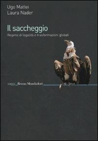 Il saccheggio. Regime di legalità e trasformazioni globali - Ugo Mattei, Laura Nader - Libro Mondadori Bruno 2010, Saggi | Libraccio.it