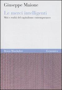 Le merci intelligenti. Miti e realtà del capitalismo contemporaneo - Giuseppe Maione - Libro Mondadori Bruno 2001, Economica | Libraccio.it