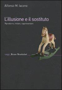 L'illusione e il sostituto. Riprodurre, imitare, rappresentare - Alfonso Maria Iacono - Libro Mondadori Bruno 2010, Saggi | Libraccio.it