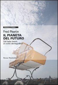 Il pianeta del futuro. Dal baby boom al crollo demografico - Fred Pearce - Libro Mondadori Bruno 2010, Presente storico | Libraccio.it