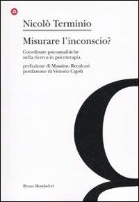 Misurare l'inconscio? Coordinate psicoanalitche nella ricerca in psicoterapia - Nicolò Terminio - Libro Mondadori Bruno 2009, Arcipelago. Ricerche di psicoan. contemp. | Libraccio.it