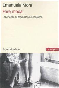 Fare moda. Esperienze di produzione e consumo - Emanuela Mora - Libro Mondadori Bruno 2009, Campus | Libraccio.it