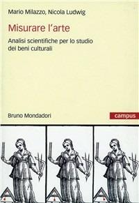Misurare l'arte. Metodi analitici per lo studio dei beni culturali - Mario Milazzo, Nicola Ludwig - Libro Mondadori Bruno 2010, Campus | Libraccio.it