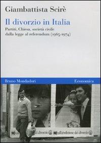 Il divorzio in Italia. Partiti, Chiesa, società civile dalla legge al referendum (1965-1974) - Giambattista Scirè - Libro Mondadori Bruno 2009, Economica | Libraccio.it