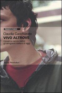 Vivo altrove. Giovani e senza radici: gli emigranti italiani di oggi - Claudia Cucchiarato - Libro Mondadori Bruno 2010, Presente storico | Libraccio.it