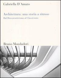 Architettura: una storia a ritroso. Dal decostruttivismo al classicismo - Gabriella D'Amato - Libro Mondadori Bruno 2010, Sintesi | Libraccio.it