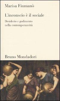 L'inconscio è il sociale. Desiderio e godimento nella contemporaneità - Marisa Fiumanò - Libro Mondadori Bruno 2010, Testi e pretesti | Libraccio.it
