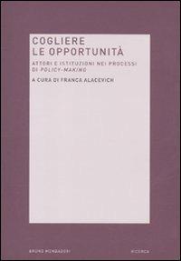 Cogliere le opportunità. Attori e istituzioni nei processi di policy-making  - Libro Mondadori Bruno 2011, Ricerca | Libraccio.it