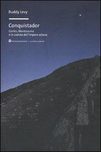 Conquistador. Cortés, Montezuma e la caduta dell'impero azteco - Buddy Levy - Libro Mondadori Bruno 2010, La storia narrata | Libraccio.it