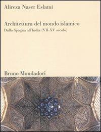 Architettura del mondo islamico. Dalla Spagna all'India (VII-XV secolo). Ediz. illustrata - Alireza Naser Eslami - Libro Mondadori Bruno 2010, Sintesi | Libraccio.it