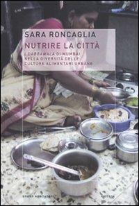 Nutrire la città. I dabbawala di Mumbai nella diversità delle culture alimentari urbane - Sara Roncaglia - Libro Mondadori Bruno 2010, Ricerca | Libraccio.it