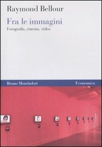 Fra le immagini. Fotografia, cinema, video - Raymond Bellour - Libro Mondadori Bruno 2010, Economica | Libraccio.it