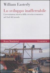 Lo sviluppo inafferrabile. L'avventurosa ricerca della crescita economica nel Sud del mondo - William Easterly - Libro Mondadori Bruno 2010, Economica | Libraccio.it