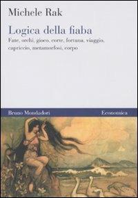 Logica della fiaba. Fate, orchi, gioco, corte, fortuna, viaggio, capriccio, metamorfosi, corpo - Michele Rak - Libro Mondadori Bruno 2010, Economica | Libraccio.it