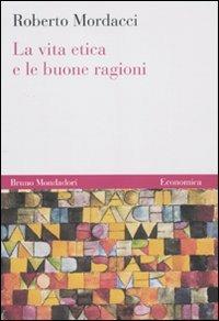 La vita etica e le buone ragioni - Roberto Mordacci - Libro Mondadori Bruno 2010, Economica | Libraccio.it