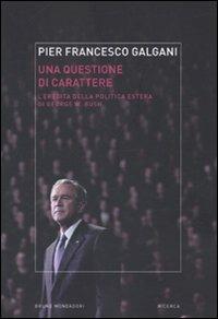Una questione di carattere. L'eredità della politica estera di George W. Bush - Pier Francesco Galgani - Libro Mondadori Bruno 2010, Ricerca | Libraccio.it