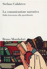 La comunicazione narrativa. Dalla letteratura alla quotidianità - Stefano Calabrese - Libro Mondadori Bruno 2010, Sintesi | Libraccio.it