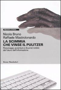 La scimmia che vinse il Pulitzer. Personaggi, avventure e (buone) notizie sul futuro dell'informazione - Nicola Bruno, Raffaele Mastrolonardo - Libro Mondadori Bruno 2011, Presente storico | Libraccio.it