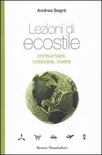 Lezioni di ecostile. Consumare, crescere, vivere - Andrea Segrè - Libro Mondadori Bruno 2010, Testi e pretesti | Libraccio.it