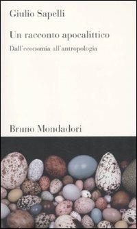 Un racconto apocalittico. Dall'economia all'antropologia - Giulio Sapelli - Libro Mondadori Bruno 2011, Testi e pretesti | Libraccio.it