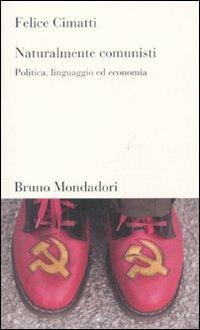Naturalmente comunisti. Politica, linguaggio ed economia - Felice Cimatti - Libro Mondadori Bruno 2011, Testi e pretesti | Libraccio.it