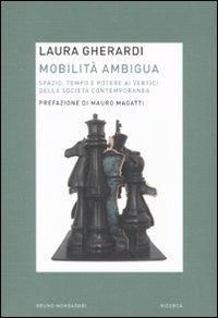 Mobilità ambigua. Spazio, tempo e potere ai vertici della società contemporanea - Laura Gherardi - Libro Mondadori Bruno 2011, Ricerca | Libraccio.it