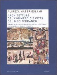 Architetture del commercio e città del Mediterraneo. Dinamiche e strutture dei luoghi dello scambio tra Bisanzio, l'Islam e l'Europa - Alireza Naser Eslami - Libro Mondadori Bruno 2011, Ricerca | Libraccio.it