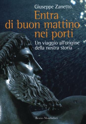 Entra di buon mattino nei porti. Un viaggio all'origine della nostra storia - Giuseppe Zanetto - Libro Mondadori Bruno 2012 | Libraccio.it