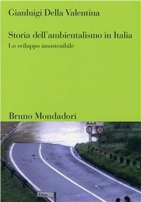 Storia dell'ambientalismo in Italia. Dall'Unità ai nostri giorni - Gianluigi Della Valentina - Libro Mondadori Bruno 2011, Sintesi | Libraccio.it