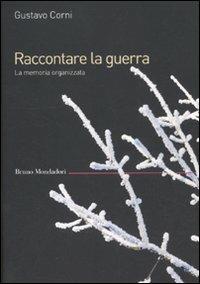 Raccontare la guerra. La memoria organizzata - Gustavo Corni - Libro Mondadori Bruno 2012, Saggi | Libraccio.it