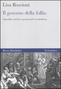 Il governo della follia. Ospedali, medici e pazzi nell'età moderna - Lisa Roscioni - Libro Mondadori Bruno 2011, Economica | Libraccio.it