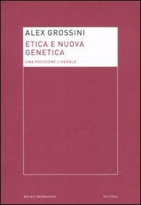 Etica e nuova genetica. Una posizione liberale - Alex Grossini - Libro Mondadori Bruno 2011, Etica pratica | Libraccio.it