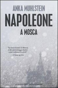 Napoleone a Mosca - Anka Muhlstein - Libro Mondadori Bruno 2011, La storia narrata. Paperback | Libraccio.it