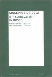 Il cambiavalute in rosso. Uomini e affari ad Avellino tra dopoguerra e fascismo - Giuseppe Moricola - Libro Mondadori Bruno 2011, Ricerca | Libraccio.it