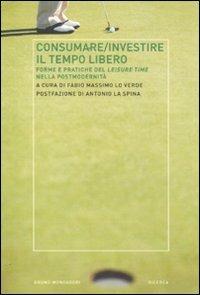 Consumare-investire il tempo libero. Forme e pratiche del leisure time nella postmodernità  - Libro Mondadori Bruno 2012, Ricerca | Libraccio.it