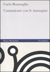 Comunicare con le immagini - Carlo Branzaglia - Libro Mondadori Bruno 2011, Economica | Libraccio.it