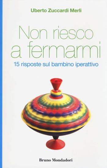 Non riesco a fermarmi. 15 risposte sul bambino iperattivo - Uberto Zuccardi Merli - Libro Mondadori Bruno 2012 | Libraccio.it