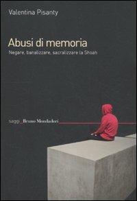 Abusi di memoria. Negare, banalizzare, sacralizzare la Shoah - Valentina Pisanty - Libro Mondadori Bruno 2012, Saggi | Libraccio.it