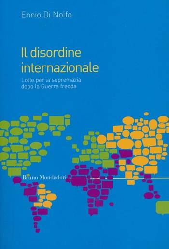 Il disordine internazionale. Lotte per la supremazia dopo la Guerra fredda - Ennio Di Nolfo - Libro Mondadori Bruno 2012, Saggi | Libraccio.it