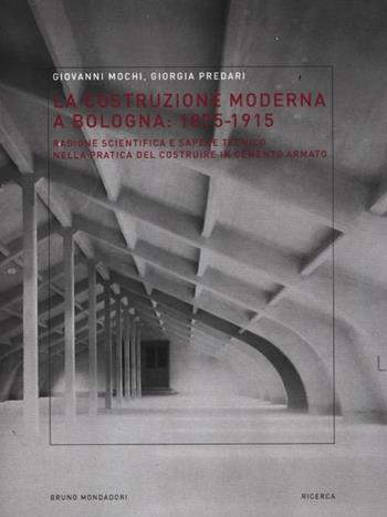 La costruzione moderna a Bologna (1875-1915). Ragione scientifica e sapere tecnico nella pratica del costruire in cemento armato - Giovanni Mochi, Giorgia Predari - Libro Mondadori Bruno 2012, Ricerca | Libraccio.it