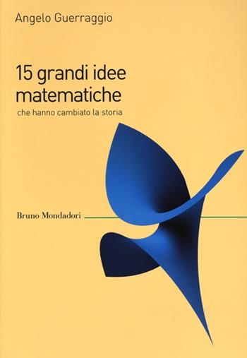 15 grandi idee matematiche che hanno cambiato la storia - Angelo Guerraggio - Libro Mondadori Bruno 2013, Saggi | Libraccio.it