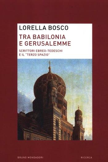 Tra Babilonia e Gerusalemme. Scrittori ebreo-tedeschi e il «terzo spazio» - Lorella Bosco - Libro Mondadori Bruno 2012, Ricerca | Libraccio.it