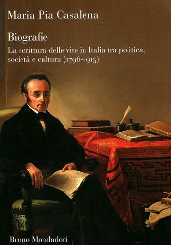 Biografie. La scrittura delle vite in Italia tra politica, società e cultura (1796-1915) - M. Pia Casalena - Libro Mondadori Bruno 2012, Sintesi | Libraccio.it