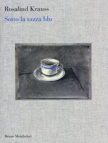 Sotto la tazza blu - Rosalind Krauss - Libro Mondadori Bruno 2012, Sintesi | Libraccio.it