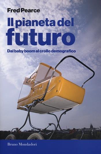 Il pianeta del futuro. Dal baby boom al crollo demografico - Fred Pearce - Libro Mondadori Bruno 2013, Presente storico | Libraccio.it