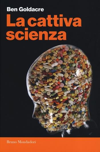 La cattiva scienza - Ben Goldacre - Libro Mondadori Bruno 2013, Presente storico. Paperback | Libraccio.it