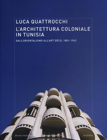 L'architettura coloniale in Tunisia. Dall'orientalismo all'Art Déco, 1881-1942. Ediz. illustrata - Luca Quattrocchi - Libro Mondadori Bruno 2013, Ricerca | Libraccio.it