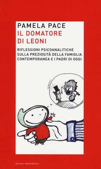 Il domatore di leoni. Riflessioni psicoanalitiche sulla preziosità della famiglia contemporanea e i padri di oggi - Pamela Pace - Libro Mondadori Bruno 2012, Ricerca | Libraccio.it