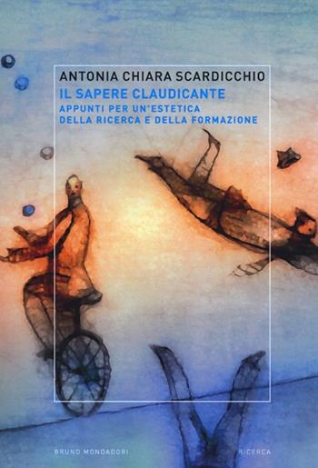 Il sapere claudicante. Appunti per un'estetica della ricerca e della formazione - Antonia Chiara Scardicchio - Libro Mondadori Bruno 2012, Ricerca | Libraccio.it