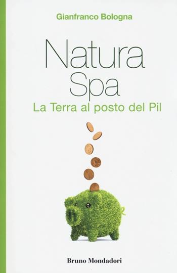 Natura Spa. La terra al posto del Pil - Gianfranco Bologna - Libro Mondadori Bruno 2013, Interventi | Libraccio.it
